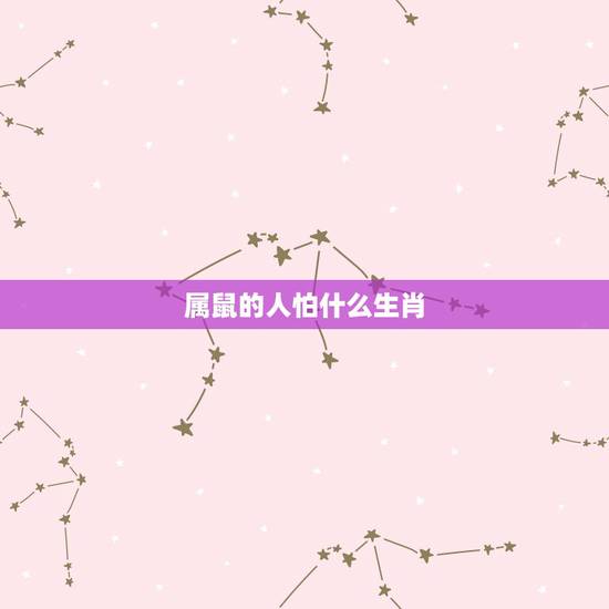 属鼠的人怕什么生肖,属蛇的人最怕什么生肖 属鼠的人怕什么生肖,属蛇的人最怕什么生肖