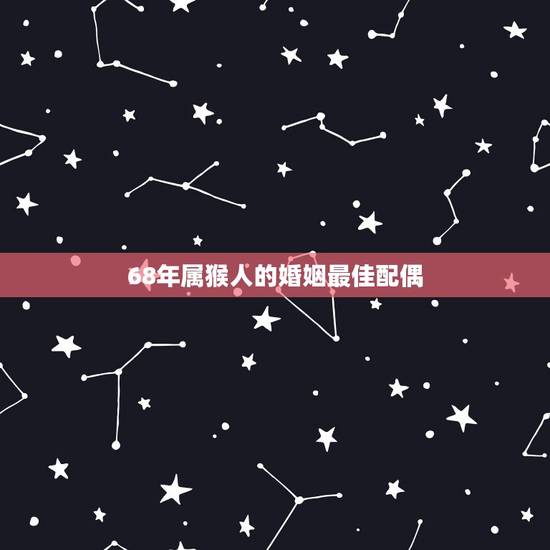 68年属猴人的婚姻最佳配偶