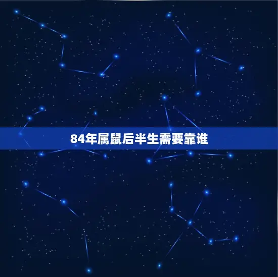 84年属鼠后半生需要靠谁 84年属鼠后半生需要靠谁