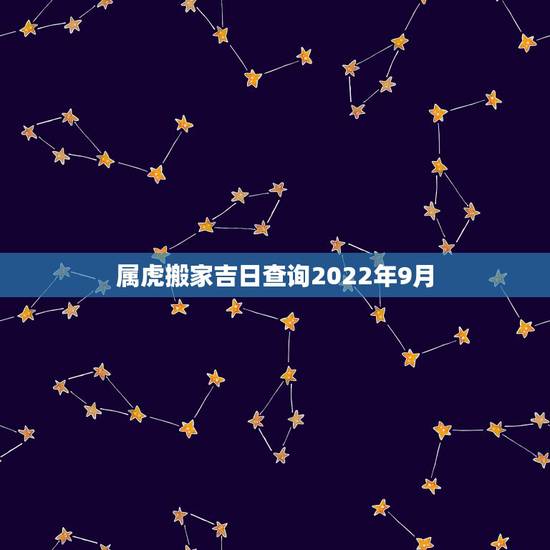 属虎搬家吉日查询2022年9月，搬家吉日2022 年1月搬家吉日查询