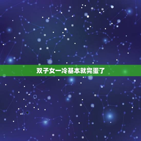 双子女一冷基本就完蛋了 双子女死心的几个表现 双子女一冷基本就完蛋了 双子女死心的几个表现