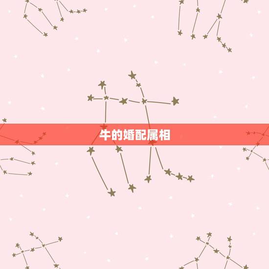 牛的婚配属相,属牛的属相婚配表 牛的婚配属相,属牛的属相婚配表