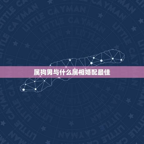 属狗男与什么属相婚配最佳,属狗男和什么属相的女性结婚最合适 属狗男与什么属相婚配最佳,属狗男和什么属相的女性结婚最合适