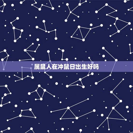 属鼠人在冲鼠日出生好吗,冲鼠结婚了会怎样 属鼠人在冲鼠日出生好吗,冲鼠结婚了会怎样