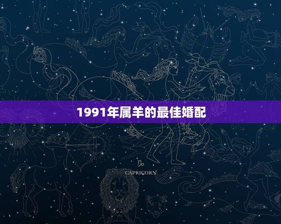 1991年属羊的最佳婚配，91年属羊最佳婚配属相