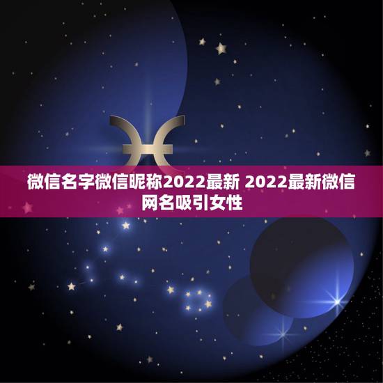 微信名字微信昵称2022最新 2022最新微信网名吸引女性 微信名字微信昵称2022最新 2022最新微信网名吸引女性