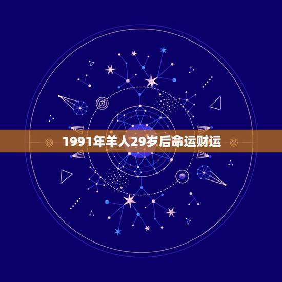 1991年羊人29岁后命运财运，属羊的富贵命