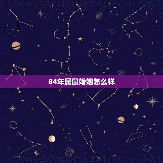 84年属鼠婚姻怎么样,1984年出生属鼠的婚姻 84年属鼠婚姻怎么样,1984年出生属鼠的婚姻