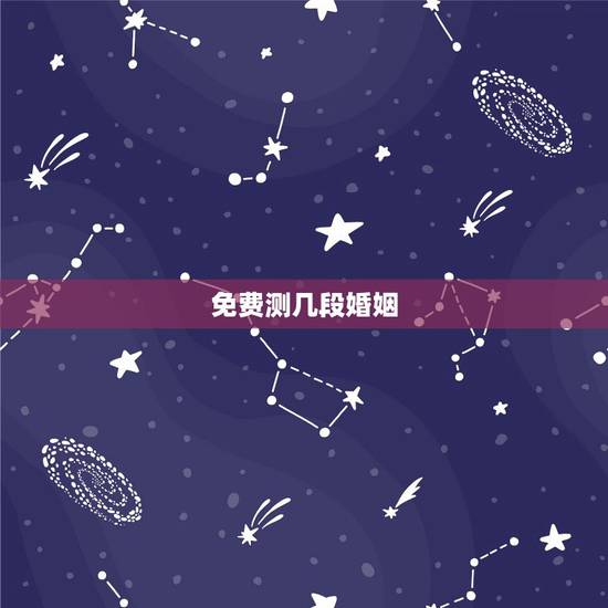 免费测几段婚姻，免费测婚姻最准