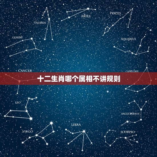 十二生肖哪个属相不讲规则，十二生肖不讲道理的动物是什么