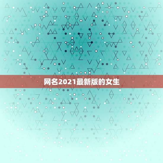 网名2021最新版的女生,2021年抖音火爆女生昵称有哪些? 网名2021最新版的女生,2021年抖音火爆女生昵称有哪些?
