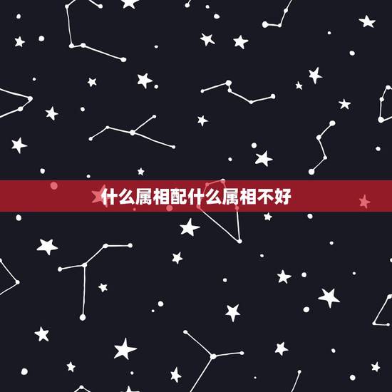 什么属相配什么属相不好,属鼠和什么属相不配 什么属相配什么属相不好,属鼠和什么属相不配