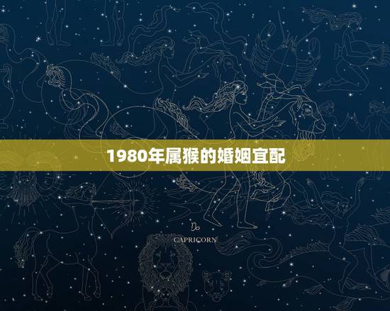 1980年属猴的婚姻宜配，1980属猴的2023婚姻运程？