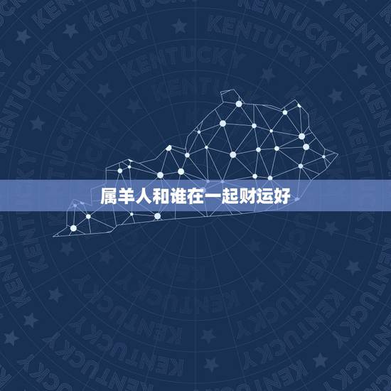 属羊人和谁在一起财运好，2016属羊人全年运势