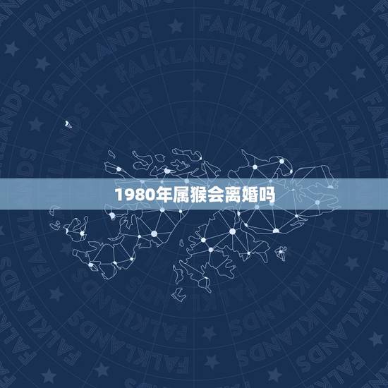 1980年属猴会离婚吗，1980年属猴女2021运势
