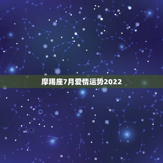摩羯座7月爱情运势2022，魔羯座7月运势
