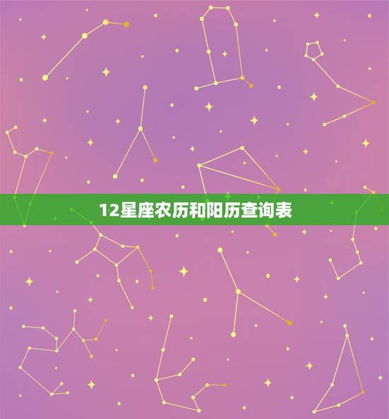 12星座农历和阳历查询表 免费星座配对姻缘查询 12星座农历和阳历查询表 免费星座配对姻缘查询