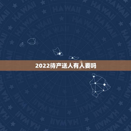 2022待产送人有人要吗，2022孩子送人有人要吗？