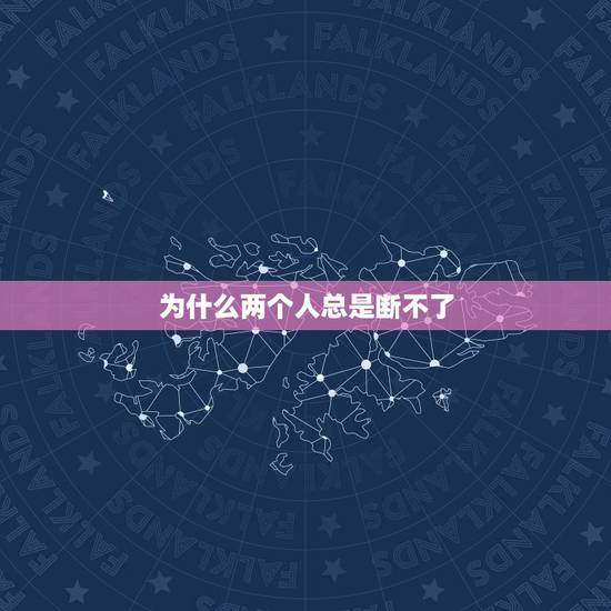 为什么两个人总是断不了，两个人断关系了！为什么忘不掉？