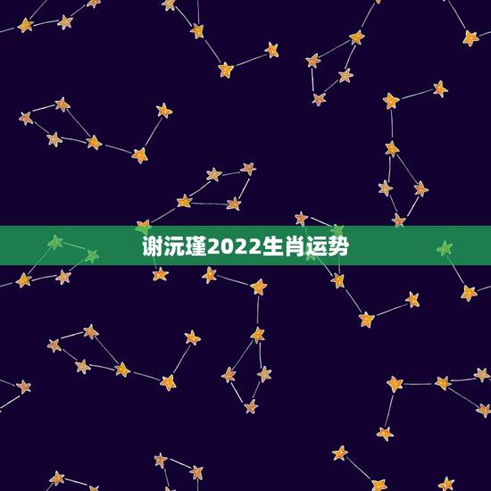 谢沅瑾2022生肖运势,顺风顺水谢沅瑾怎么联系 谢沅瑾2022生肖运势,顺风顺水谢沅瑾怎么联系