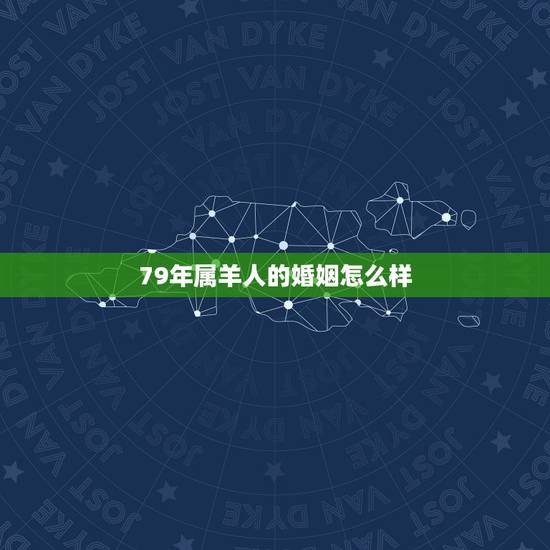79年属羊人的婚姻怎么样，79年属羊人今年婚姻怎么样