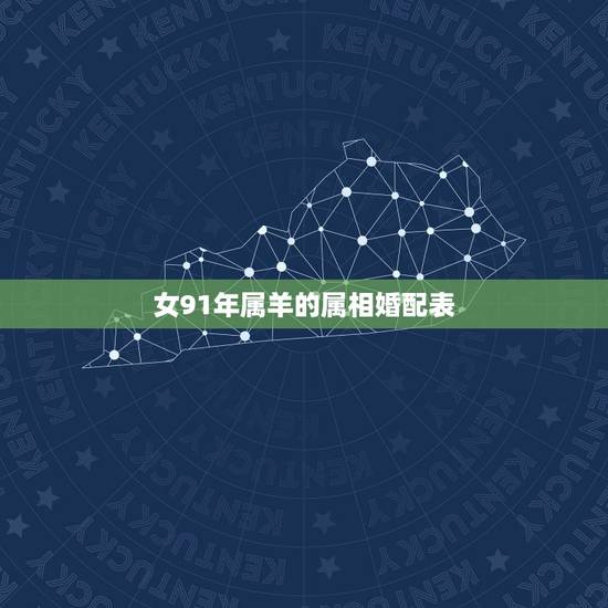 女91年属羊的属相婚配表,1991年属羊和什么属相相配 女91年属羊的属相婚配表,1991年属羊和什么属相相配