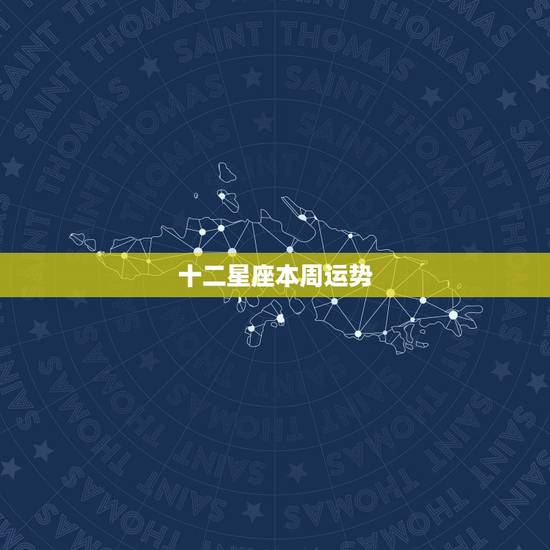 十二星座本周运势,十二星座本周星座运势如何?你的运势如何? 十二星座本周运势,十二星座本周星座运势如何?你的运势如何?