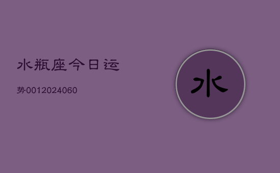 水瓶座今日运势001(20240603) 水瓶座今日运势001(20240603)
