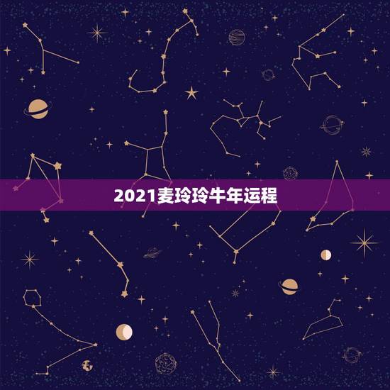2021麦玲玲牛年运程，麦玲玲2021年运程十二生肖运程
