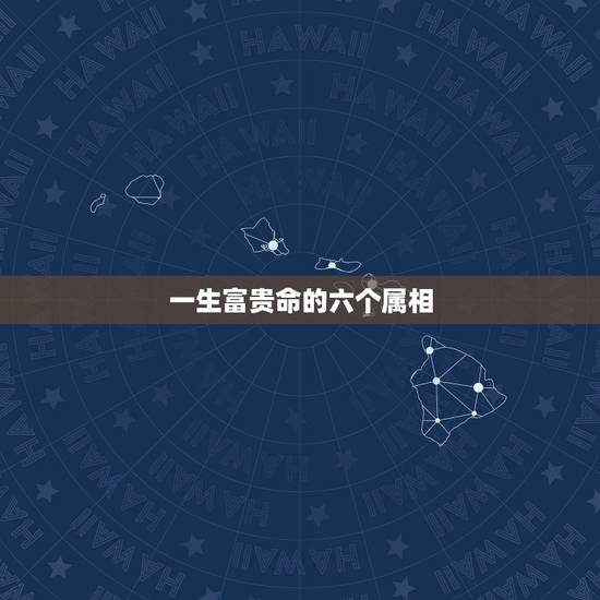 一生富贵命的六个属相，现在穷一点，将来富一生的生肖都有哪些？