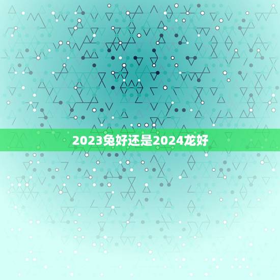 2023兔好还是2024龙好,2023年8月6日有丧尸吗 2023兔好还是2024龙好,2023年8月6日有丧尸吗