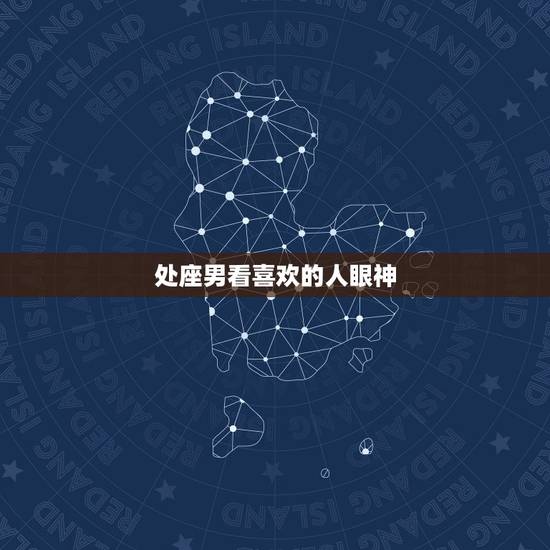 处座男看喜欢的人眼神,大家不是都说处女座男生喜欢一个人很含蓄吗,但是有 处座男看喜欢的人眼神,大家不是都说处女座男生喜欢一个人很含蓄吗,但是有