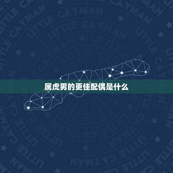 属虎男的更佳配偶是什么,1999年属虎男更佳婚配 属虎男的更佳配偶是什么,1999年属虎男更佳婚配