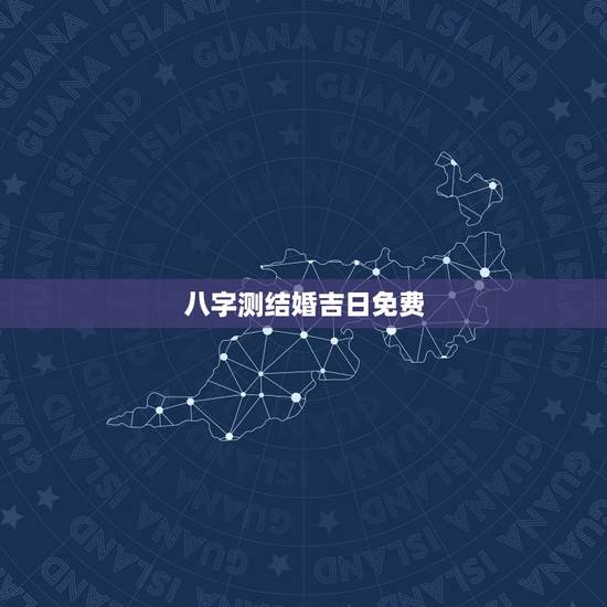 八字测结婚吉日免费,八字测结婚日子 八字测结婚吉日免费,八字测结婚日子