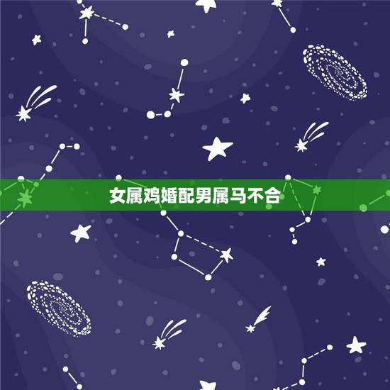 女属鸡婚配男属马不合，属马男和属鸡女婚姻合不合