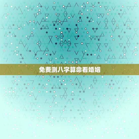 免费测八字算命看婚姻，免费批八字算命婚姻