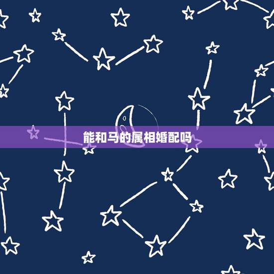 能和马的属相婚配吗,属马的属相婚配表是怎样的? 能和马的属相婚配吗,属马的属相婚配表是怎样的?