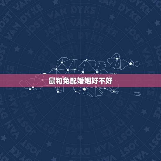 鼠和兔配婚姻好不好，属鼠男生和属兔女生婚姻配吗
