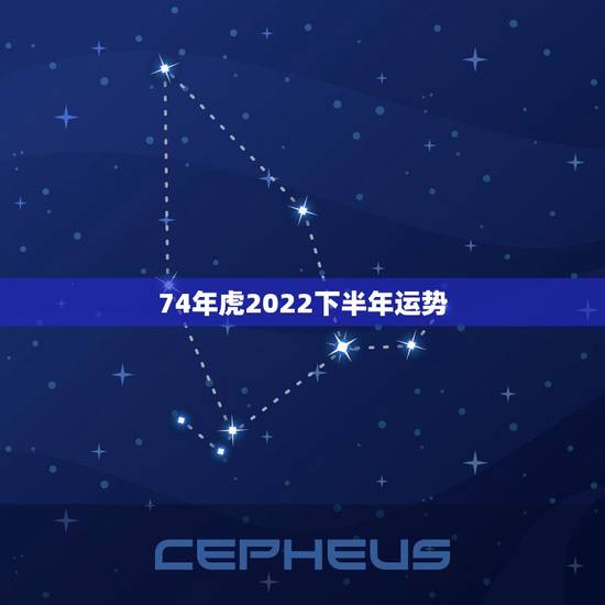 74年虎2022下半年运势，属虎74年大溪水后半生
