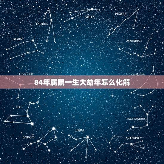 84年属鼠一生大劫年怎么化解，一九八四年属鼠命运