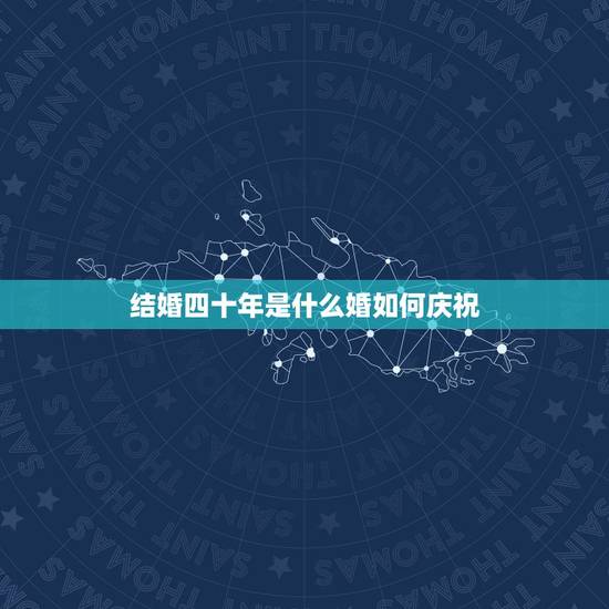 结婚四十年是什么婚如何庆祝,结婚四十年是什么婚 结婚四十年是什么婚如何庆祝,结婚四十年是什么婚