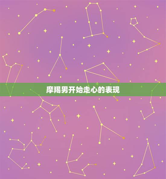 摩羯男开始走心的表现，摩羯座男喜欢你的表现