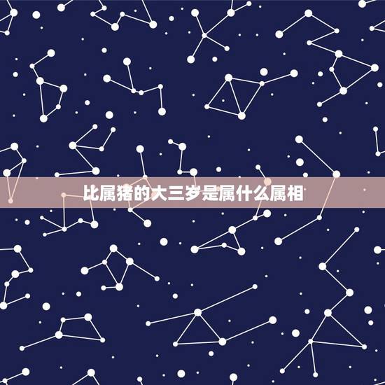 比属猪的大三岁是属什么属相,三岁的比属猪的大几岁? 比属猪的大三岁是属什么属相,三岁的比属猪的大几岁?