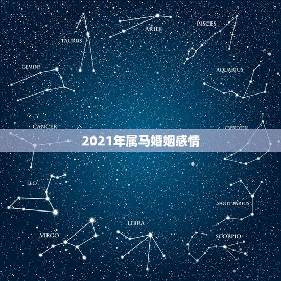 2021年属马婚姻感情,属马的2021年犯离婚 2021年属马婚姻感情,属马的2021年犯离婚