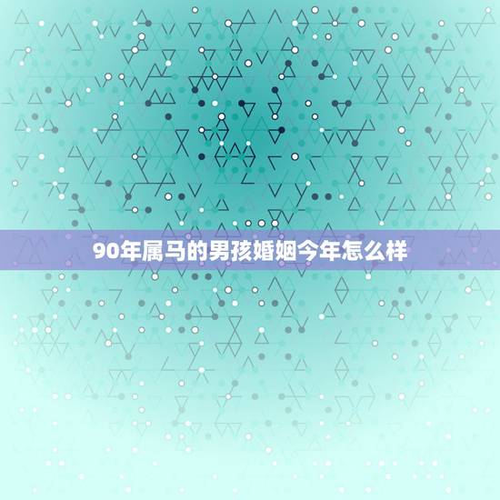 90年属马的男孩婚姻今年怎么样，90年属马男与93年属鸡女婚配如何？