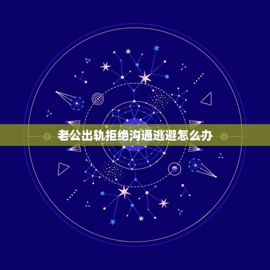 老公出轨拒绝沟通逃避怎么办,你好。老公出轨怎么办 老公出轨拒绝沟通逃避怎么办,你好。老公出轨怎么办