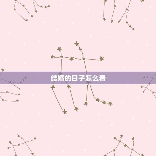 结婚的日子怎么看,结婚看日子怎么分辩一天一地? 结婚的日子怎么看,结婚看日子怎么分辩一天一地?