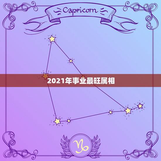 2021年事业最旺属相，2021年什么属相才会有好的运势啊？