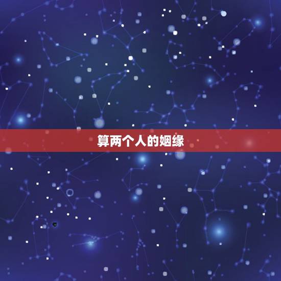 算两个人的姻缘,算两个人婚姻 算两个人的姻缘,算两个人婚姻