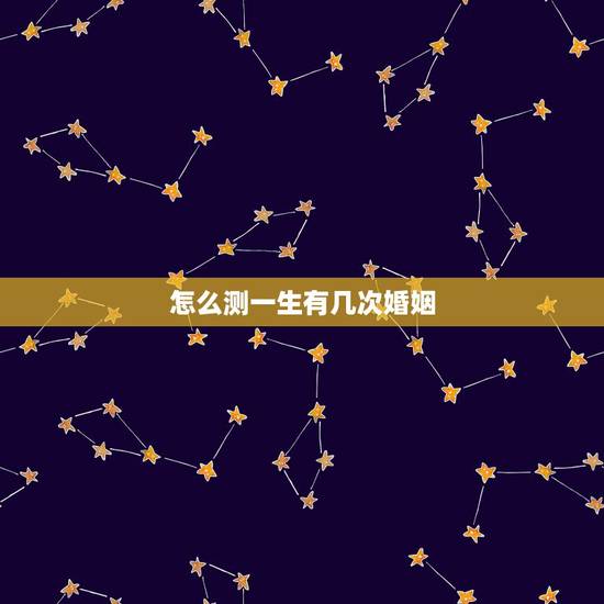 怎么测一生有几次婚姻，怎么知道一辈子自己有几次婚姻